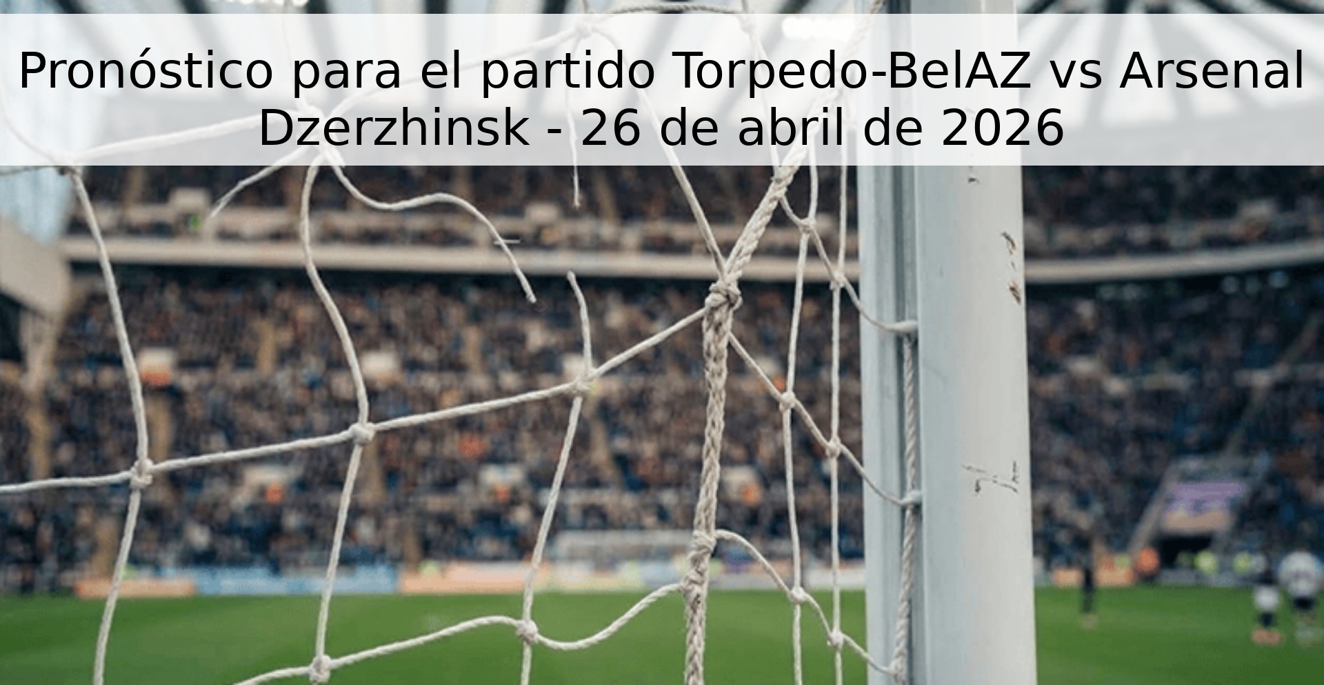 Pronóstico para el partido Torpedo-BelAZ vs Arsenal Dzerzhinsk - 26 de abril de 2026 Pronóstico para el partido Torpedo-BelAZ vs Arsenal Dzerzhinsk - 26 de abril de 2026