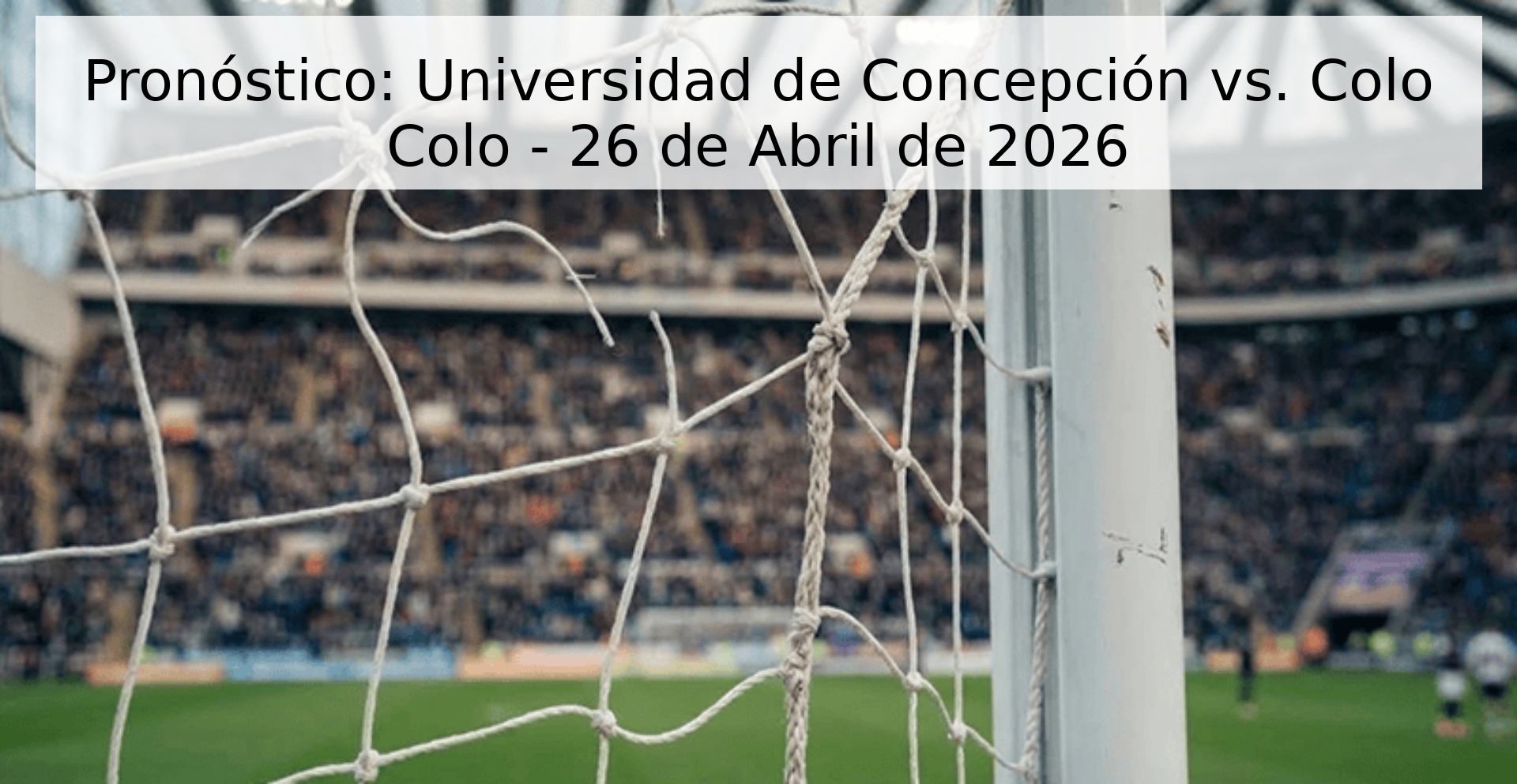 Pronóstico: Universidad de Concepción vs. Colo Colo - 26 de Abril de 2026 Pronóstico: Universidad de Concepción vs. Colo Colo - 26 de Abril de 2026