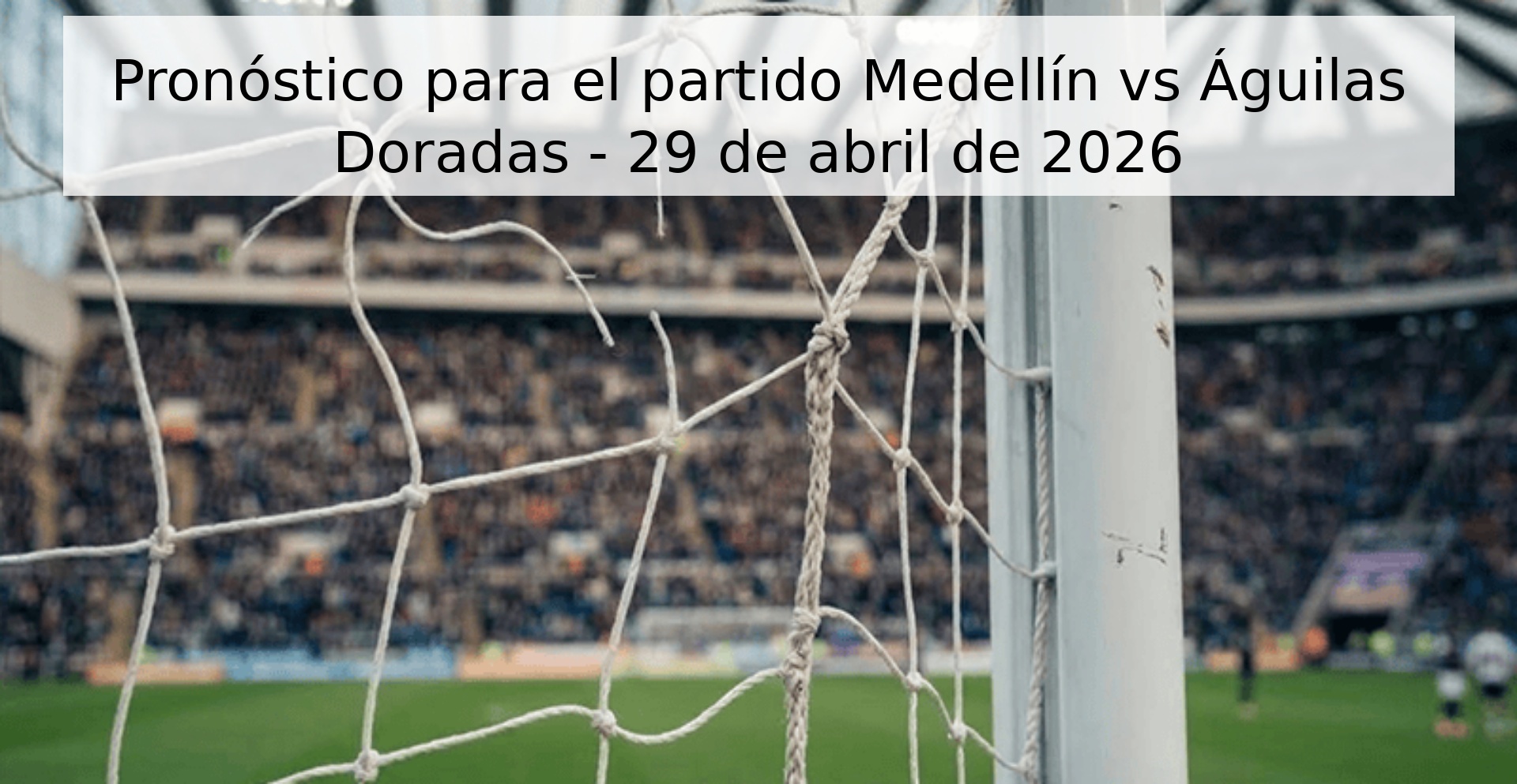 Pronóstico para el partido Medellín vs Águilas Doradas - 29 de abril de 2026