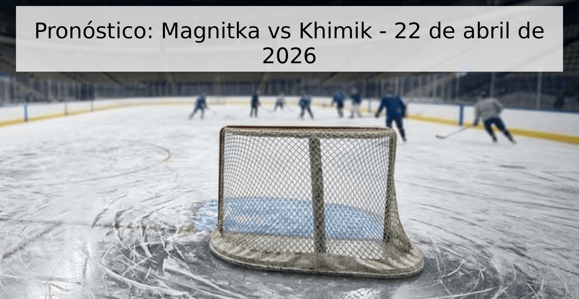 Pronóstico: Magnitka vs Khimik - 22 de abril de 2026 Pronóstico: Magnitka vs Khimik - 22 de abril de 2026