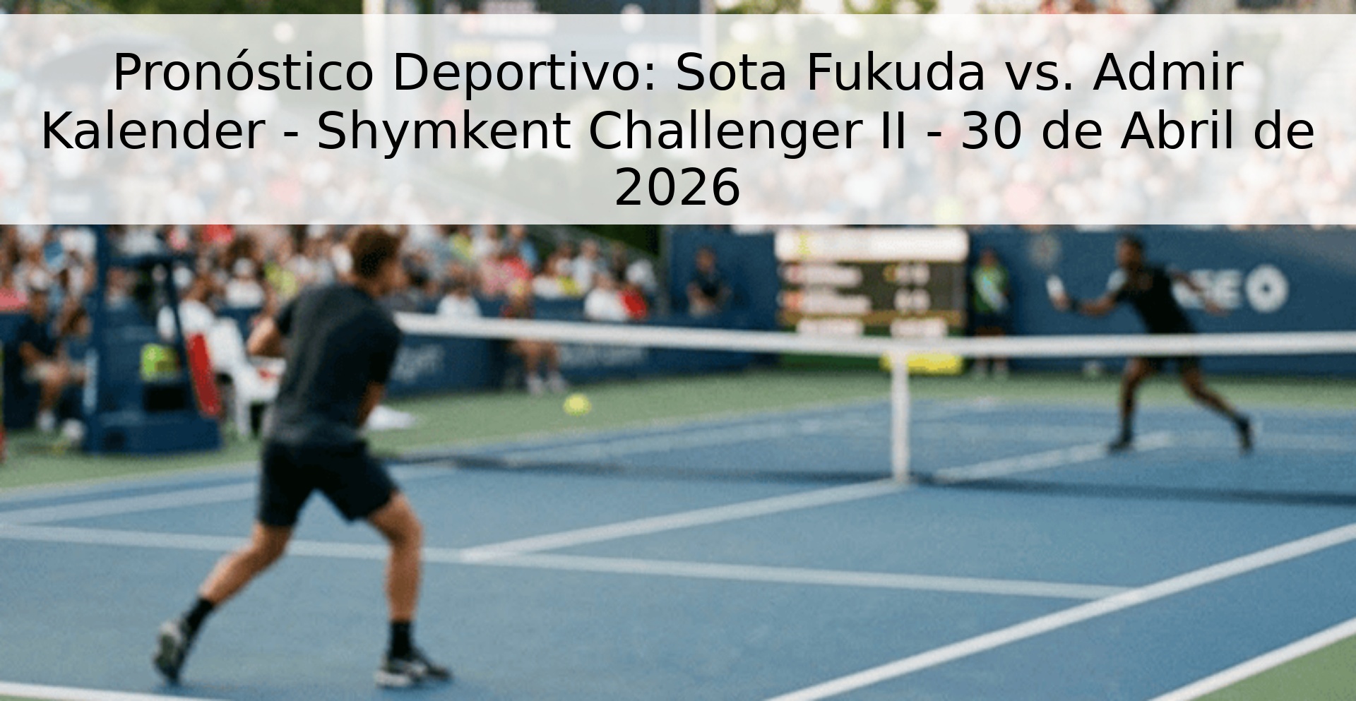 Pronóstico Deportivo: Sota Fukuda vs. Admir Kalender - Shymkent Challenger II - 30 de Abril de 2026