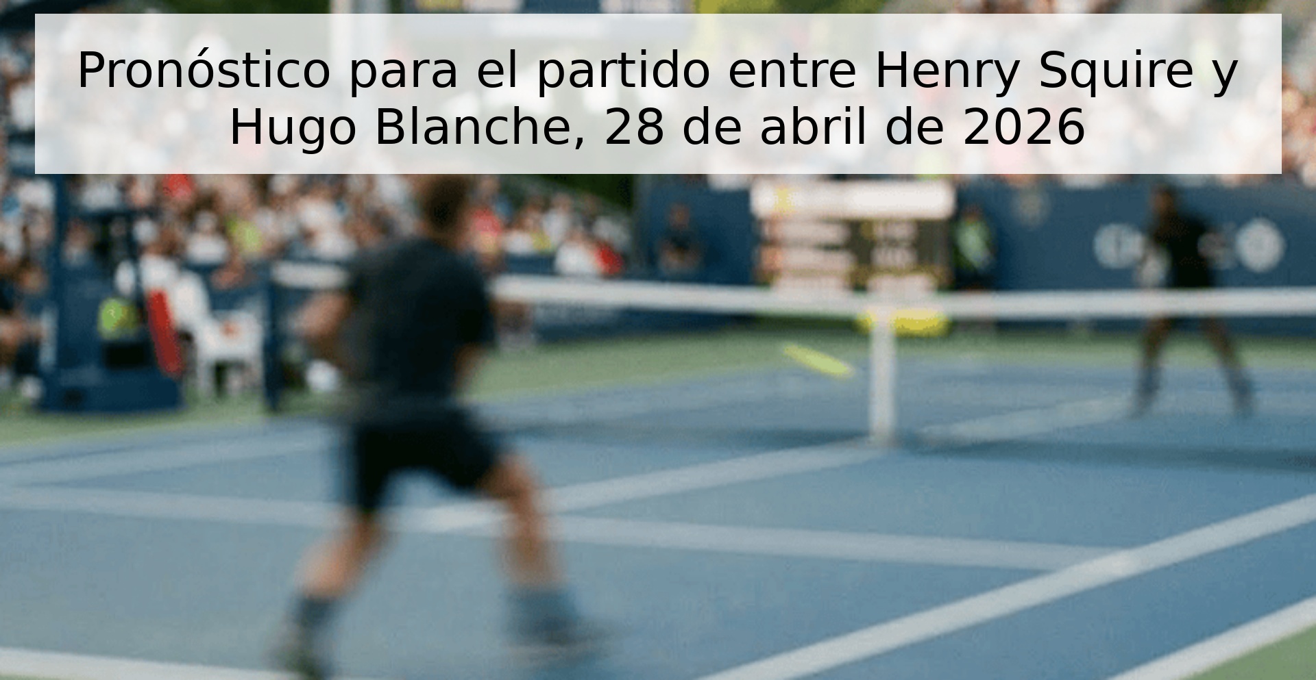 Pronóstico para el partido entre Henry Squire y Hugo Blanche, 28 de abril de 2026 Pronóstico para el partido entre Henry Squire y Hugo Blanche, 28 de abril de 2026