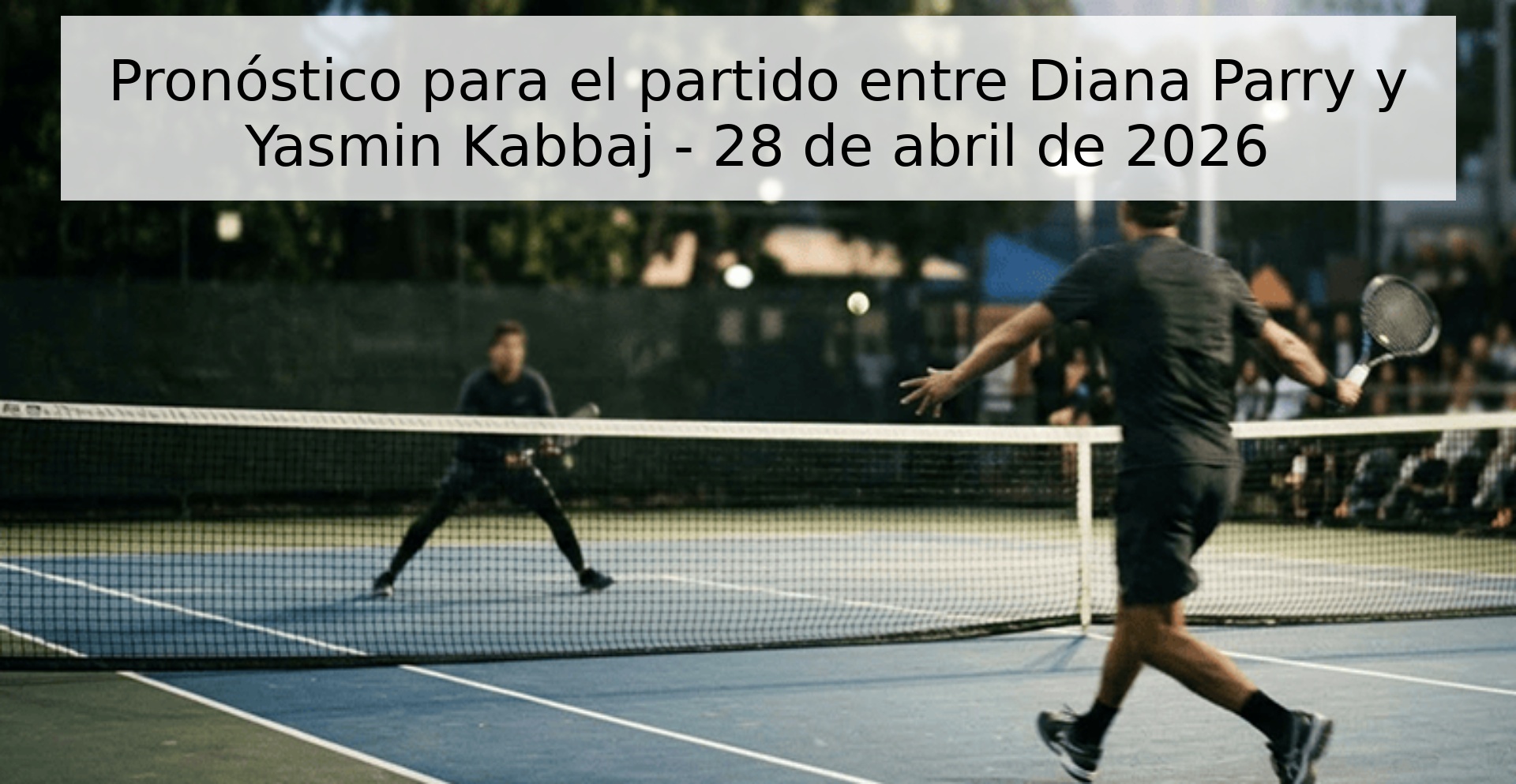 Pronóstico para el partido entre Diana Parry y Yasmin Kabbaj - 28 de abril de 2026
