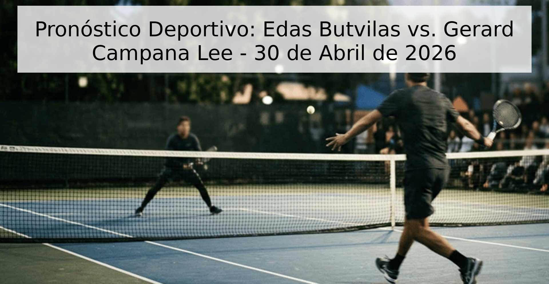 Pronóstico Deportivo: Edas Butvilas vs. Gerard Campana Lee - 30 de Abril de 2026 Pronóstico Deportivo: Edas Butvilas vs. Gerard Campana Lee - 30 de Abril de 2026