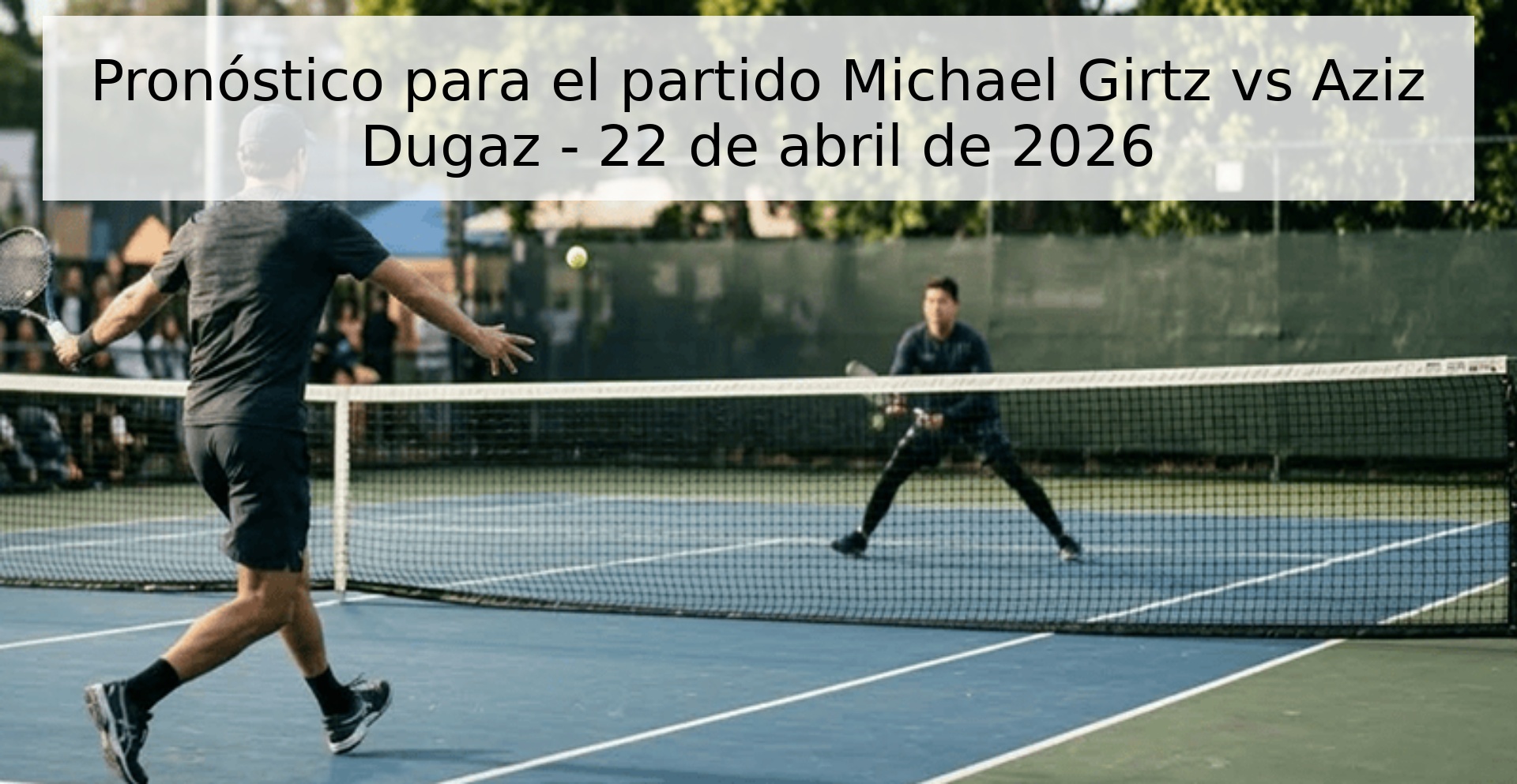 Pronóstico para el partido Michael Girtz vs Aziz Dugaz - 22 de abril de 2026