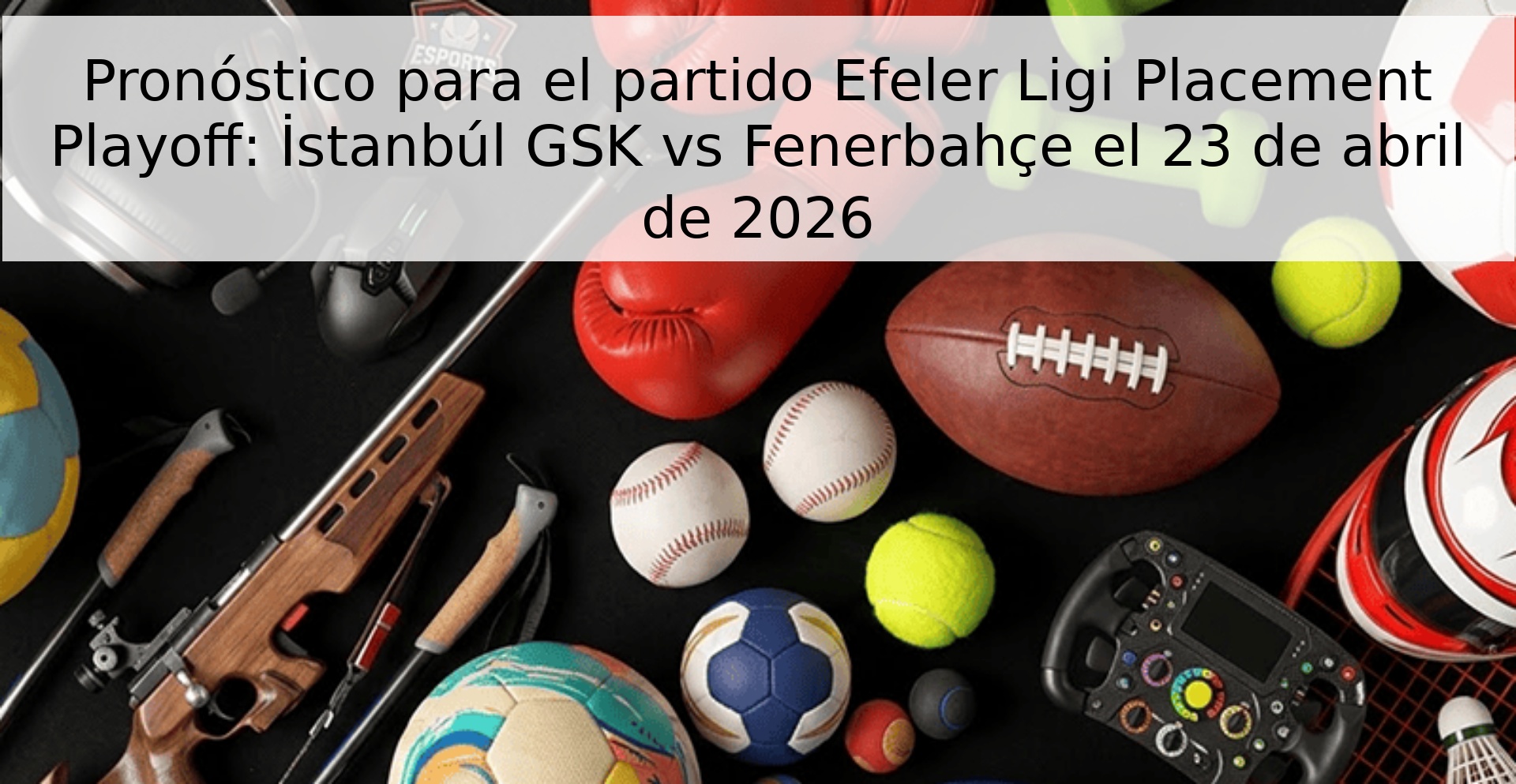 Pronóstico para el partido Efeler Ligi Placement Playoff: İstanbúl GSK vs Fenerbahçe el 23 de abril de 2026 Pronóstico para el partido Efeler Ligi Placement Playoff: İstanbúl GSK vs Fenerbahçe el 23 de abril de 2026