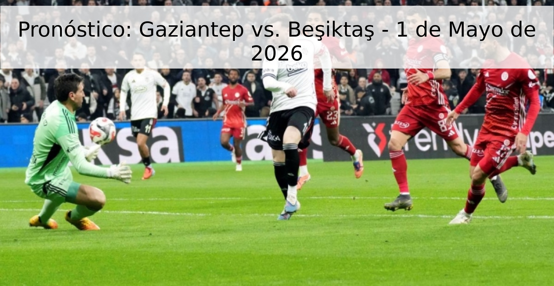 Pronóstico: Gaziantep vs. Beşiktaş - 1 de Mayo de 2026