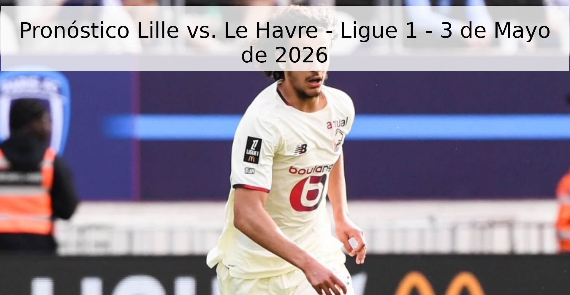 Pronóstico Lille vs. Le Havre - Ligue 1 - 3 de Mayo de 2026 Pronóstico Lille vs. Le Havre - Ligue 1 - 3 de Mayo de 2026