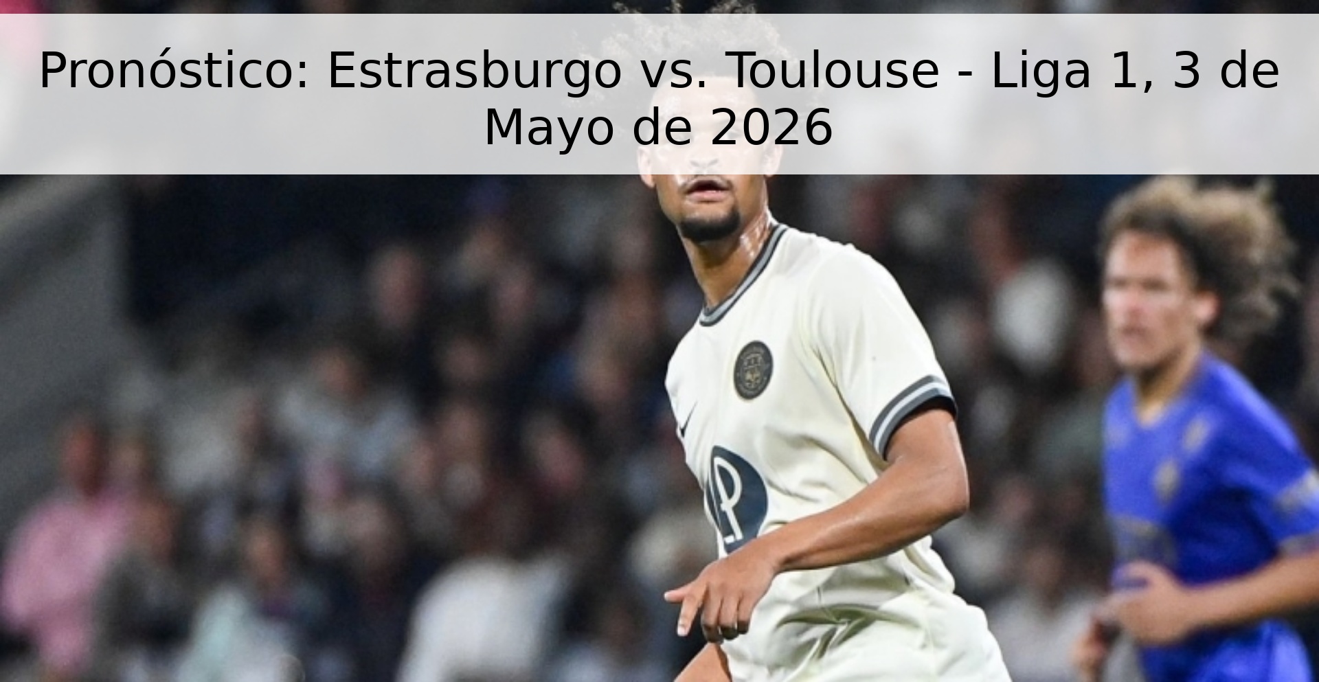 Pronóstico: Estrasburgo vs. Toulouse - Liga 1, 3 de Mayo de 2026 Pronóstico: Estrasburgo vs. Toulouse - Liga 1, 3 de Mayo de 2026