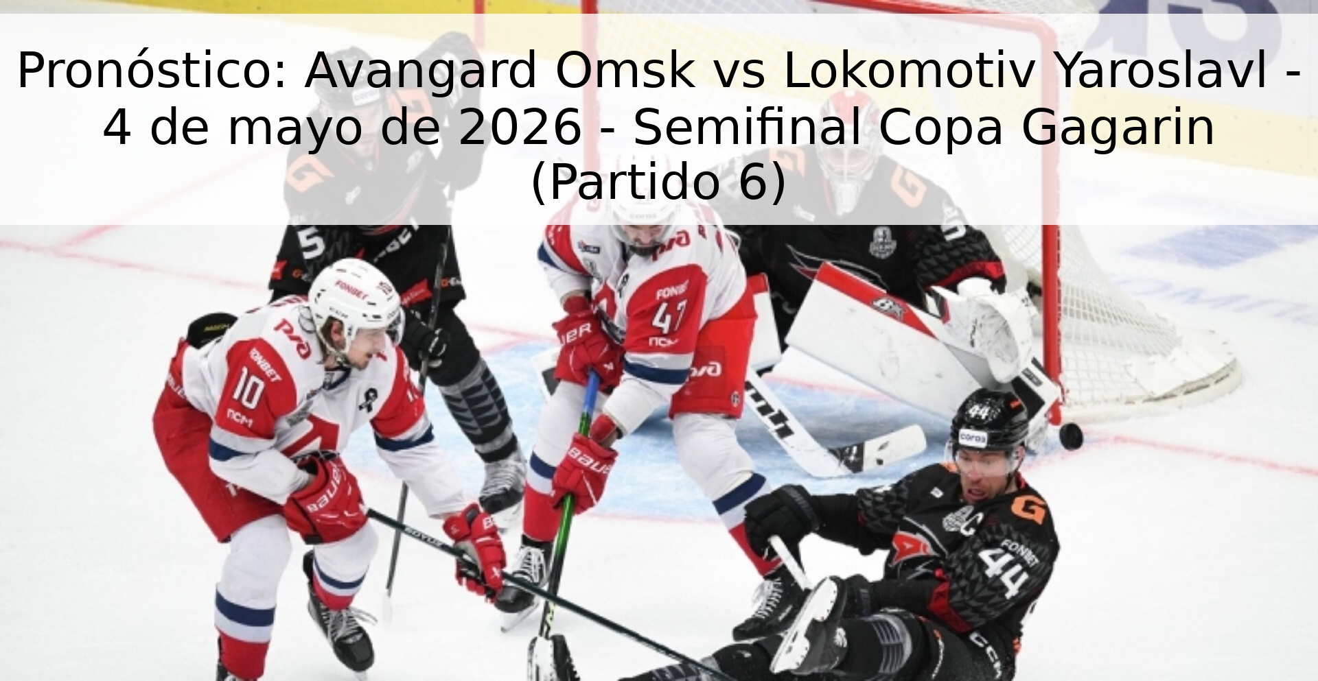 Pronóstico: Avangard Omsk vs Lokomotiv Yaroslavl - 4 de mayo de 2026 - Semifinal Copa Gagarin (Partido 6)