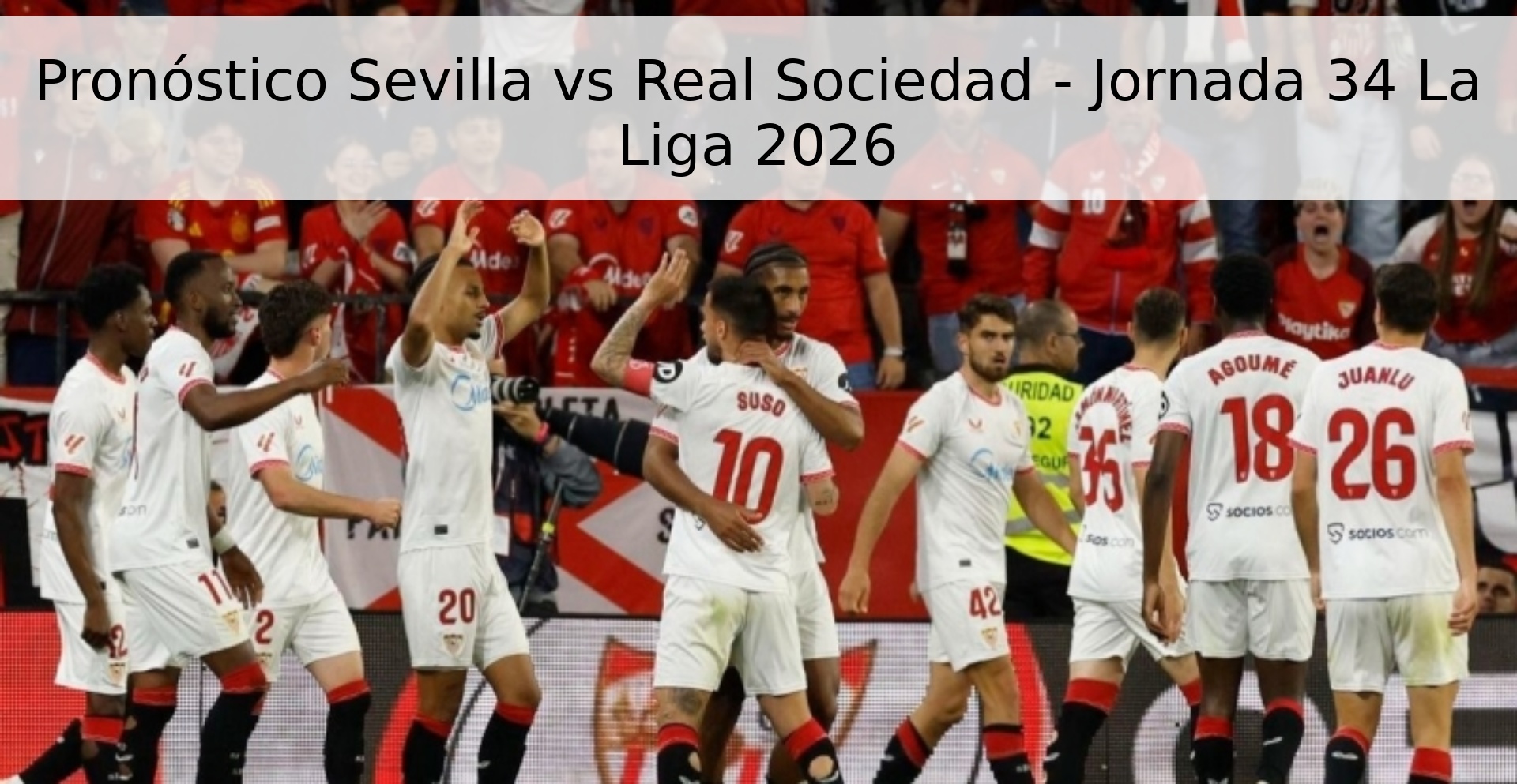 Pronóstico Sevilla vs Real Sociedad - Jornada 34 La Liga 2026 Pronóstico Sevilla vs Real Sociedad - Jornada 34 La Liga 2026