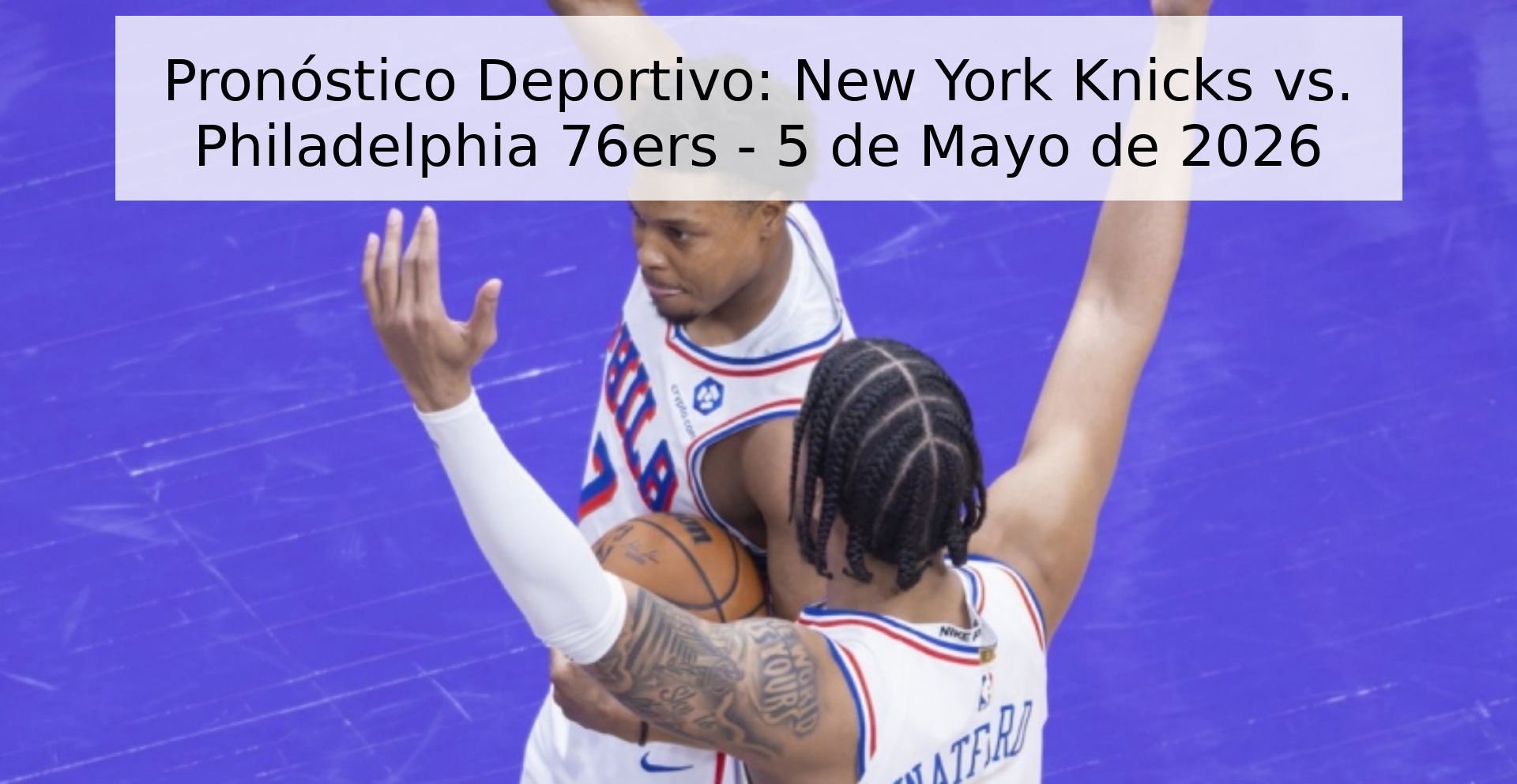 Pronóstico Deportivo: New York Knicks vs. Philadelphia 76ers - 5 de Mayo de 2026 Pronóstico Deportivo: New York Knicks vs. Philadelphia 76ers - 5 de Mayo de 2026