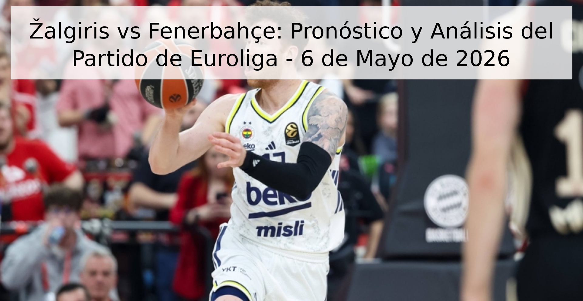 Žalgiris vs Fenerbahçe: Pronóstico y Análisis del Partido de Euroliga - 6 de Mayo de 2026