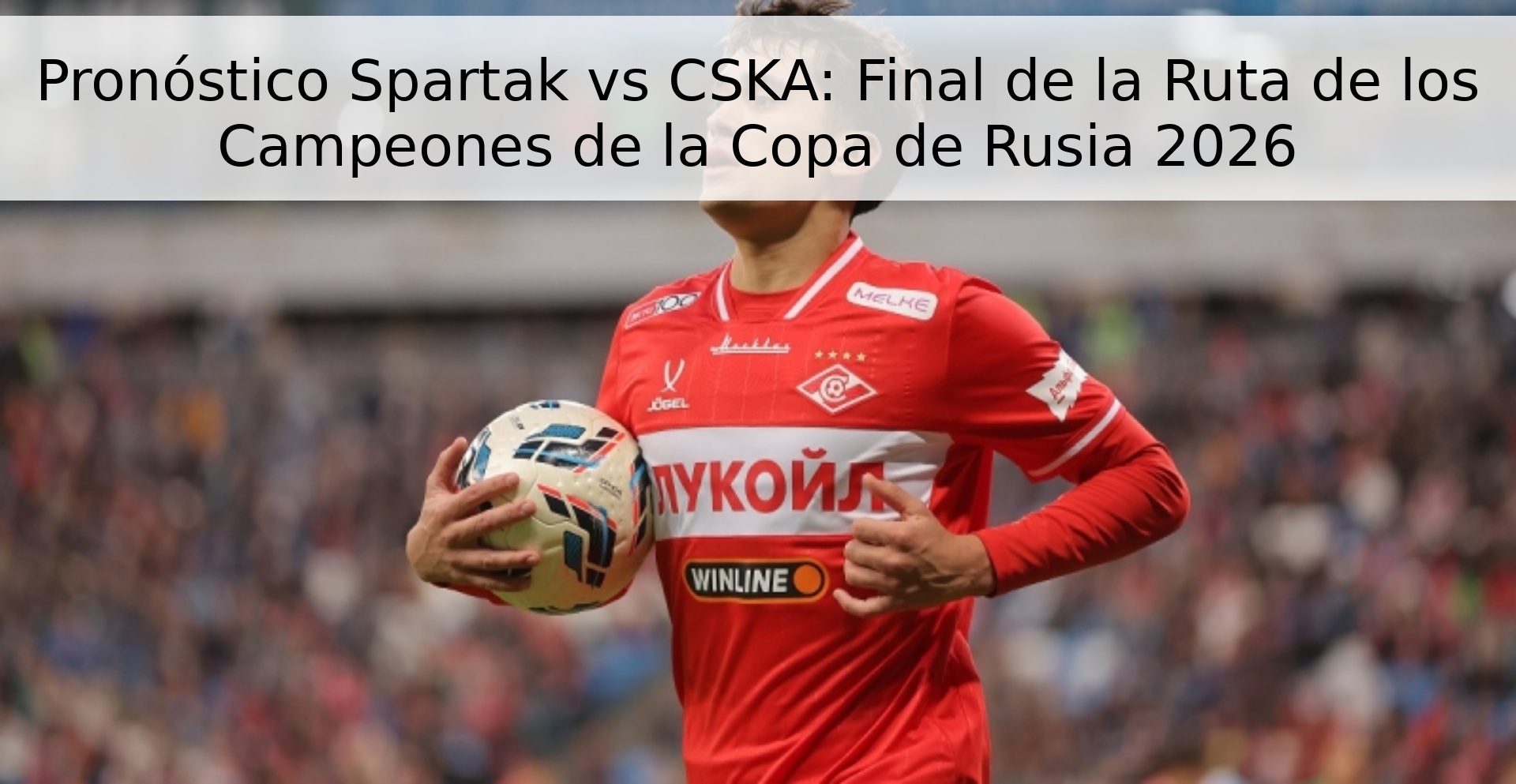 Pronóstico Spartak vs CSKA: Final de la Ruta de los Campeones de la Copa de Rusia 2026 Pronóstico Spartak vs CSKA: Final de la Ruta de los Campeones de la Copa de Rusia 2026
