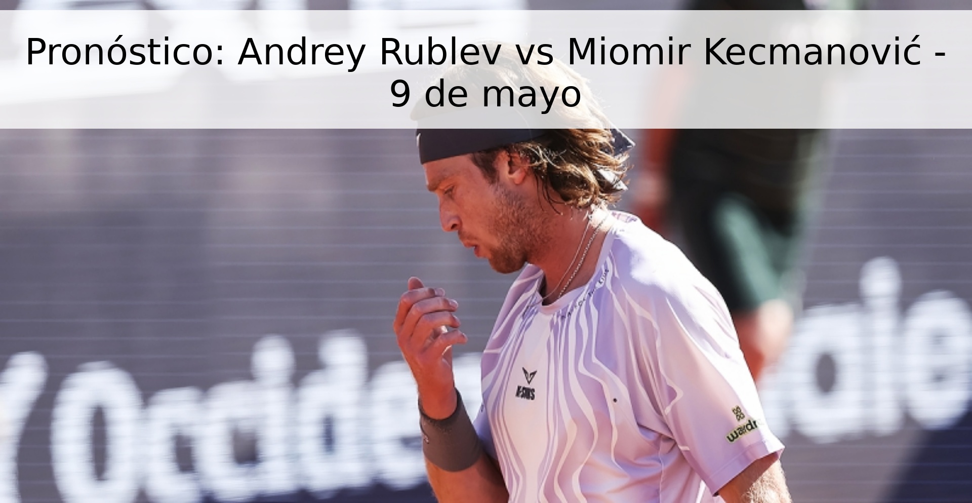 Pronóstico: Andrey Rublev vs Miomir Kecmanović - 9 de mayo