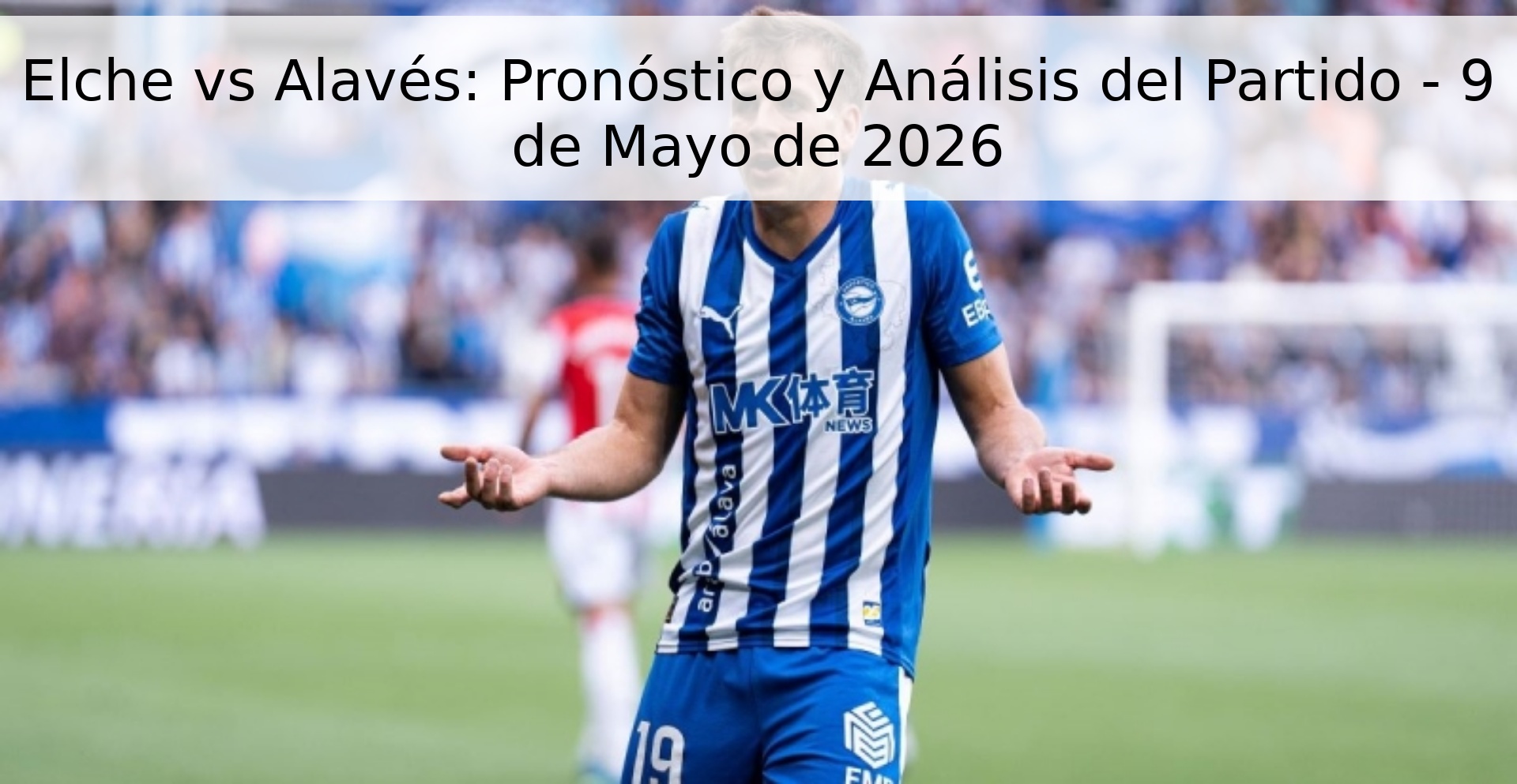 Elche vs Alavés: Pronóstico y Análisis del Partido - 9 de Mayo de 2026