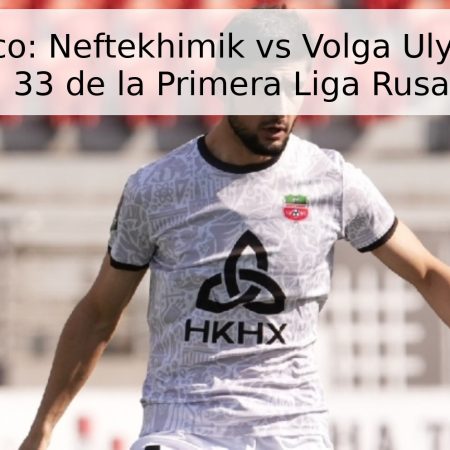 Pronóstico: Neftekhimik vs Volga Ulyanovsk – Jornada 33 de la Primera Liga Rusa (2026)