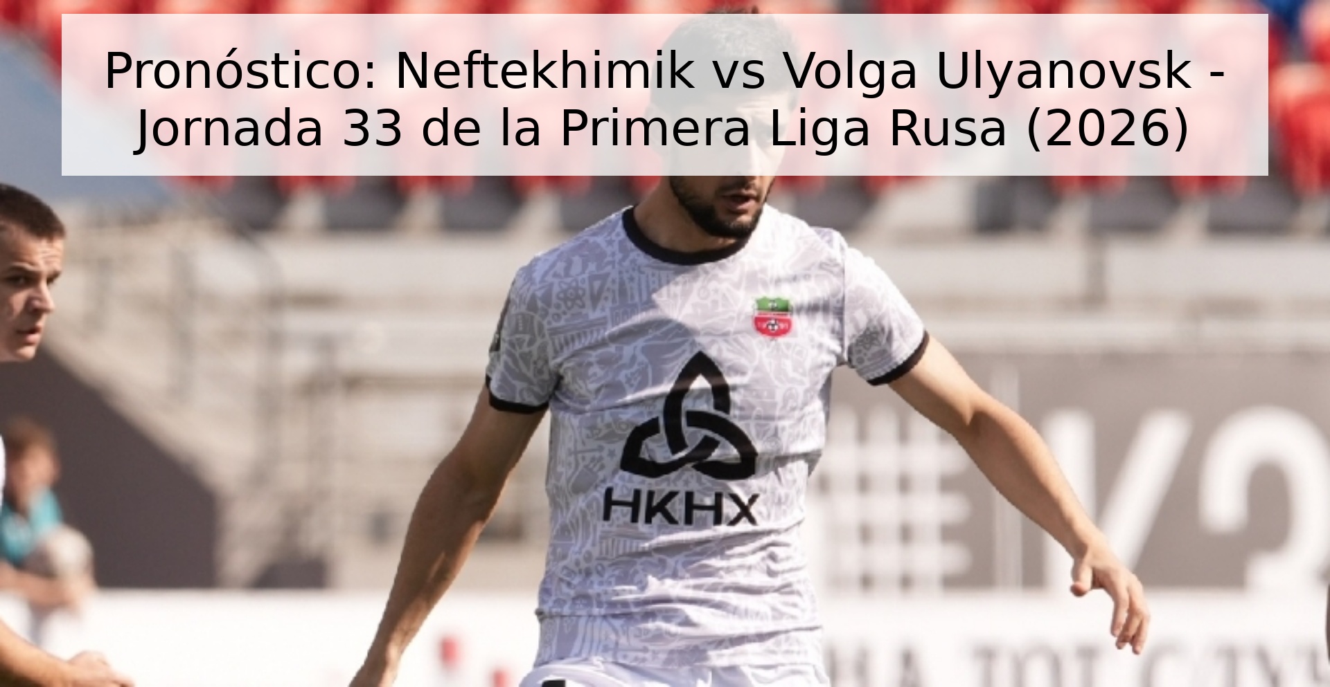 Pronóstico: Neftekhimik vs Volga Ulyanovsk - Jornada 33 de la Primera Liga Rusa (2026) Pronóstico: Neftekhimik vs Volga Ulyanovsk - Jornada 33 de la Primera Liga Rusa (2026)