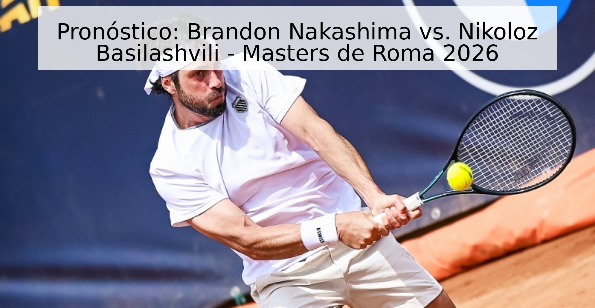 Pronóstico: Brandon Nakashima vs. Nikoloz Basilashvili - Masters de Roma 2026