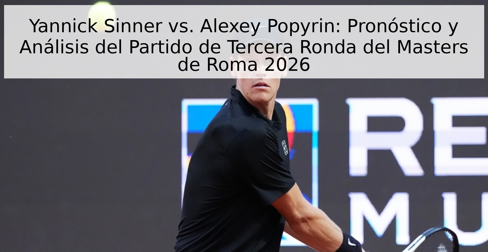 Yannick Sinner vs. Alexey Popyrin: Pronóstico y Análisis del Partido de Tercera Ronda del Masters de Roma 2026