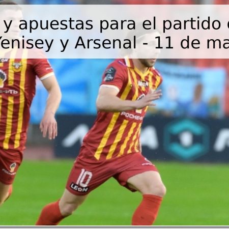 Pronóstico y apuestas para el partido de Primera Liga entre Yenisey y Arsenal – 11 de mayo de 2026