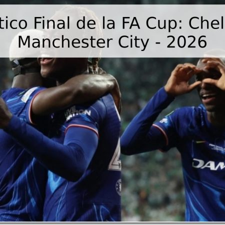 Pronóstico Final de la FA Cup: Chelsea vs. Manchester City – 2026