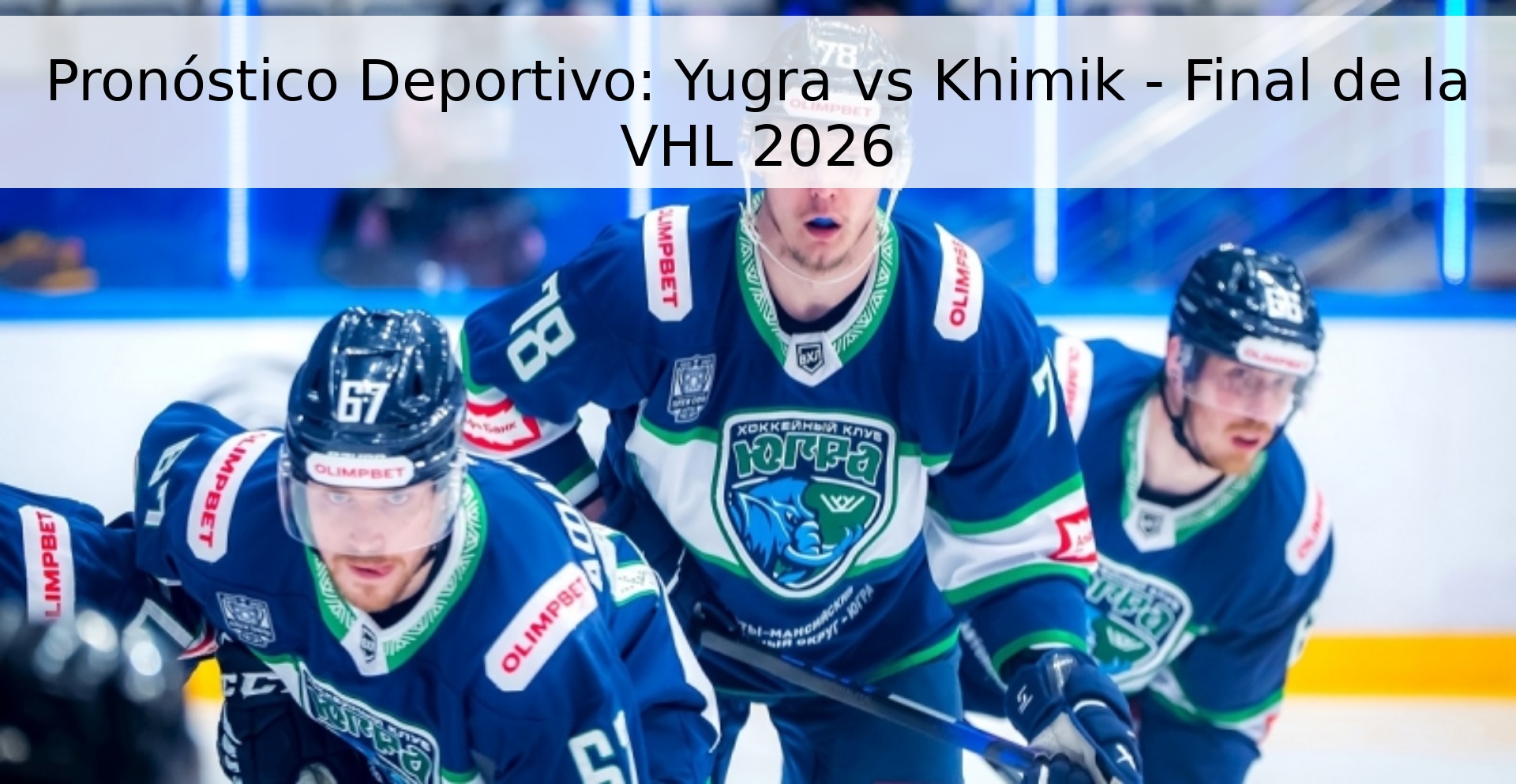 Pronóstico Deportivo: Yugra vs Khimik - Final de la VHL 2026 Pronóstico Deportivo: Yugra vs Khimik - Final de la VHL 2026