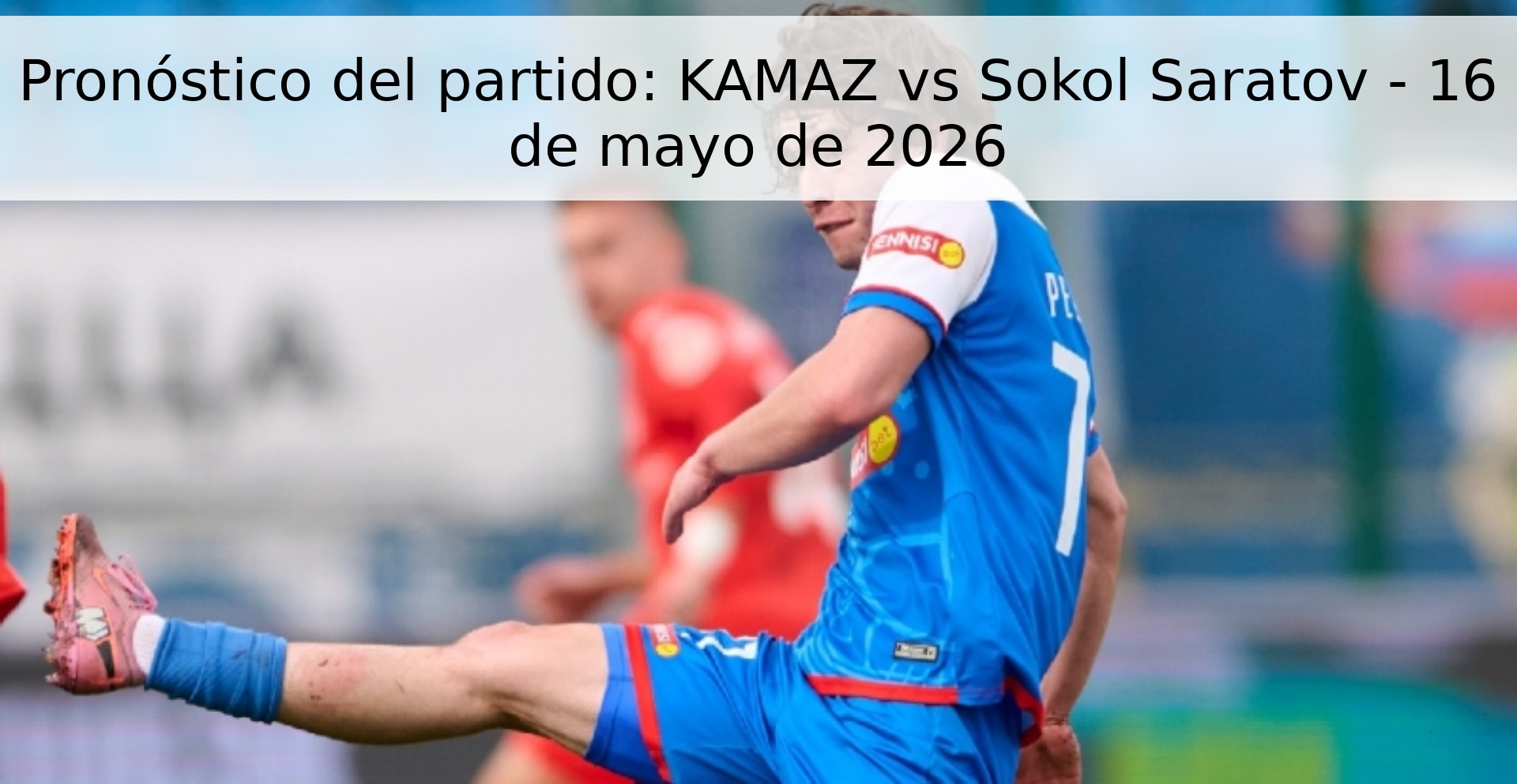 Pronóstico del partido: KAMAZ vs Sokol Saratov - 16 de mayo de 2026