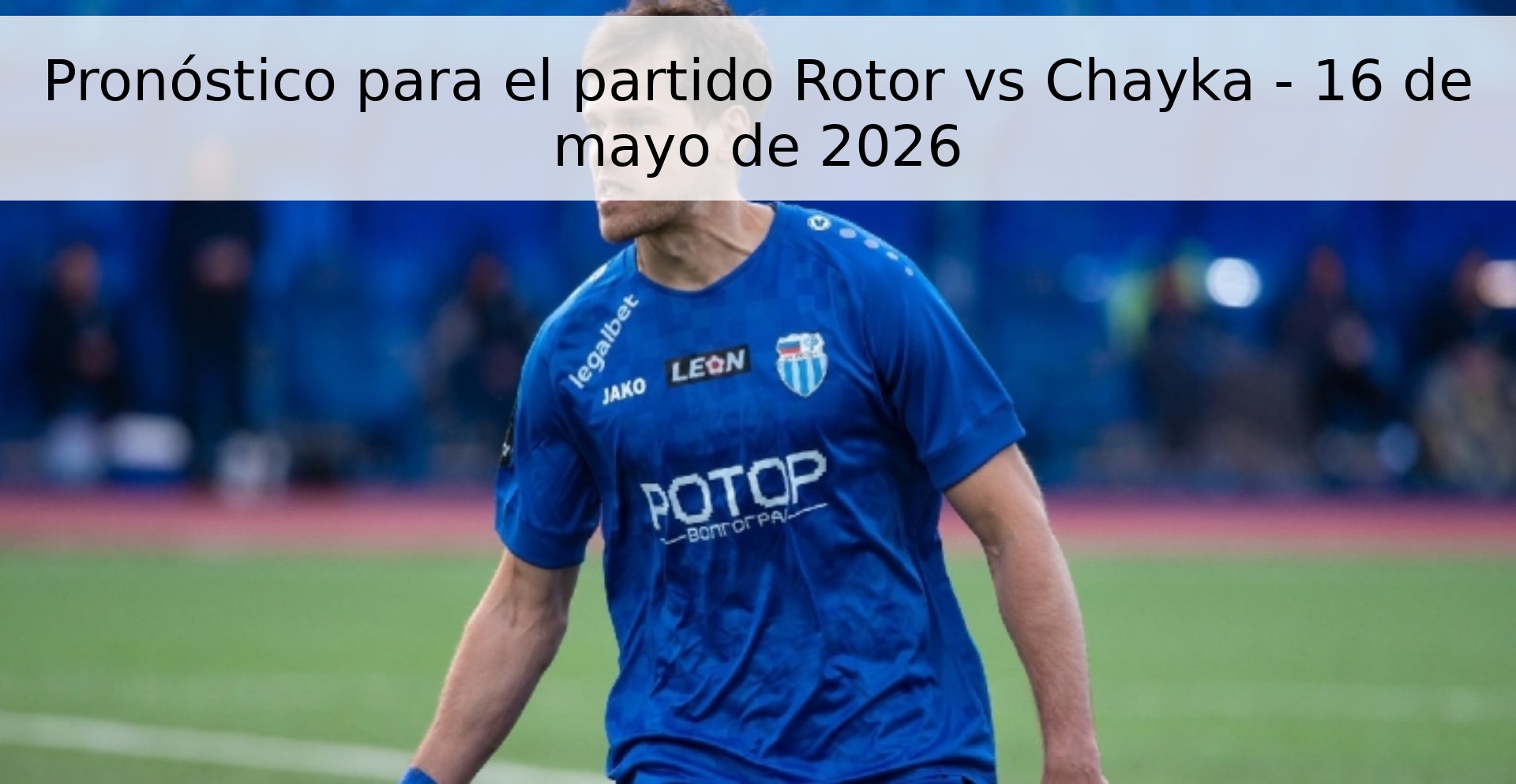 Pronóstico para el partido Rotor vs Chayka - 16 de mayo de 2026 Pronóstico para el partido Rotor vs Chayka - 16 de mayo de 2026