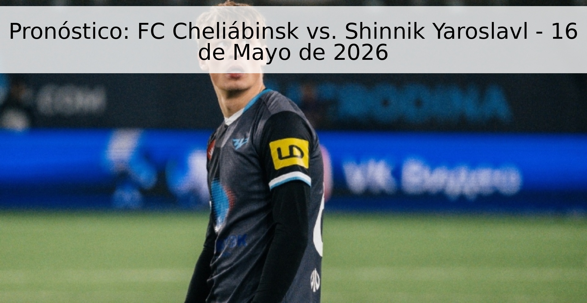 Pronóstico: FC Cheliábinsk vs. Shinnik Yaroslavl - 16 de Mayo de 2026 Pronóstico: FC Cheliábinsk vs. Shinnik Yaroslavl - 16 de Mayo de 2026