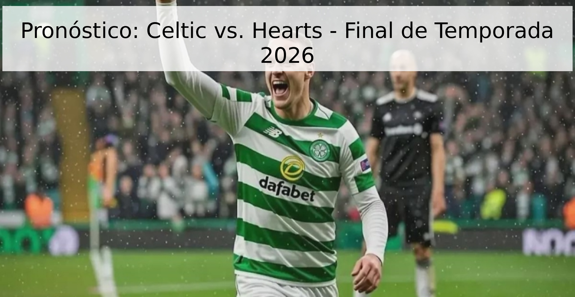 Pronóstico: Celtic vs. Hearts - Final de Temporada 2026