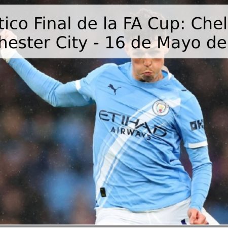 Pronóstico Final de la FA Cup: Chelsea vs. Manchester City – 16 de Mayo de 2026