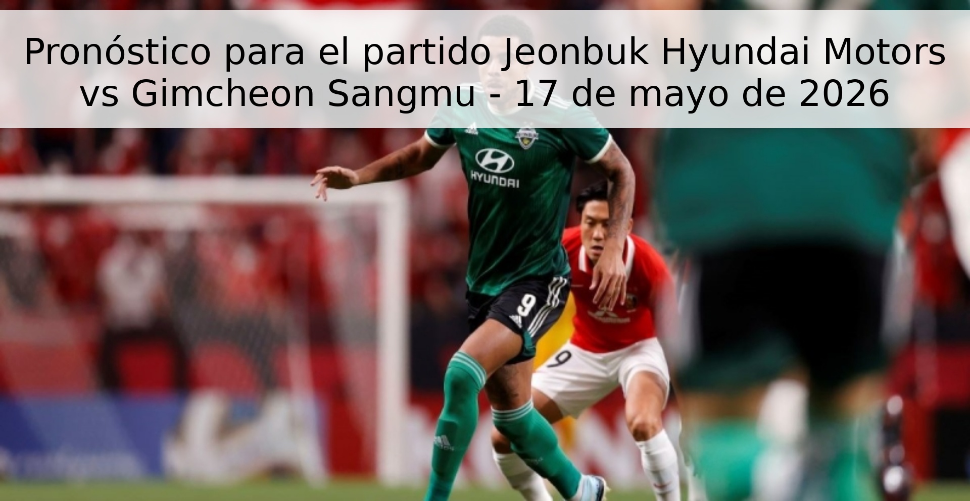 Pronóstico para el partido Jeonbuk Hyundai Motors vs Gimcheon Sangmu - 17 de mayo de 2026