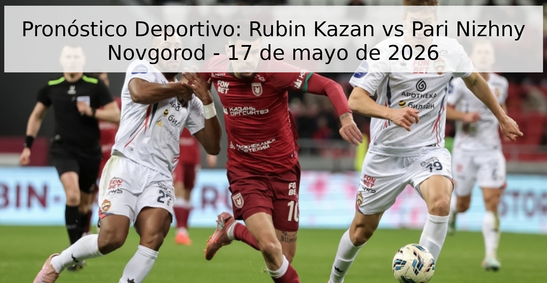 Pronóstico Deportivo: Rubin Kazan vs Pari Nizhny Novgorod - 17 de mayo de 2026