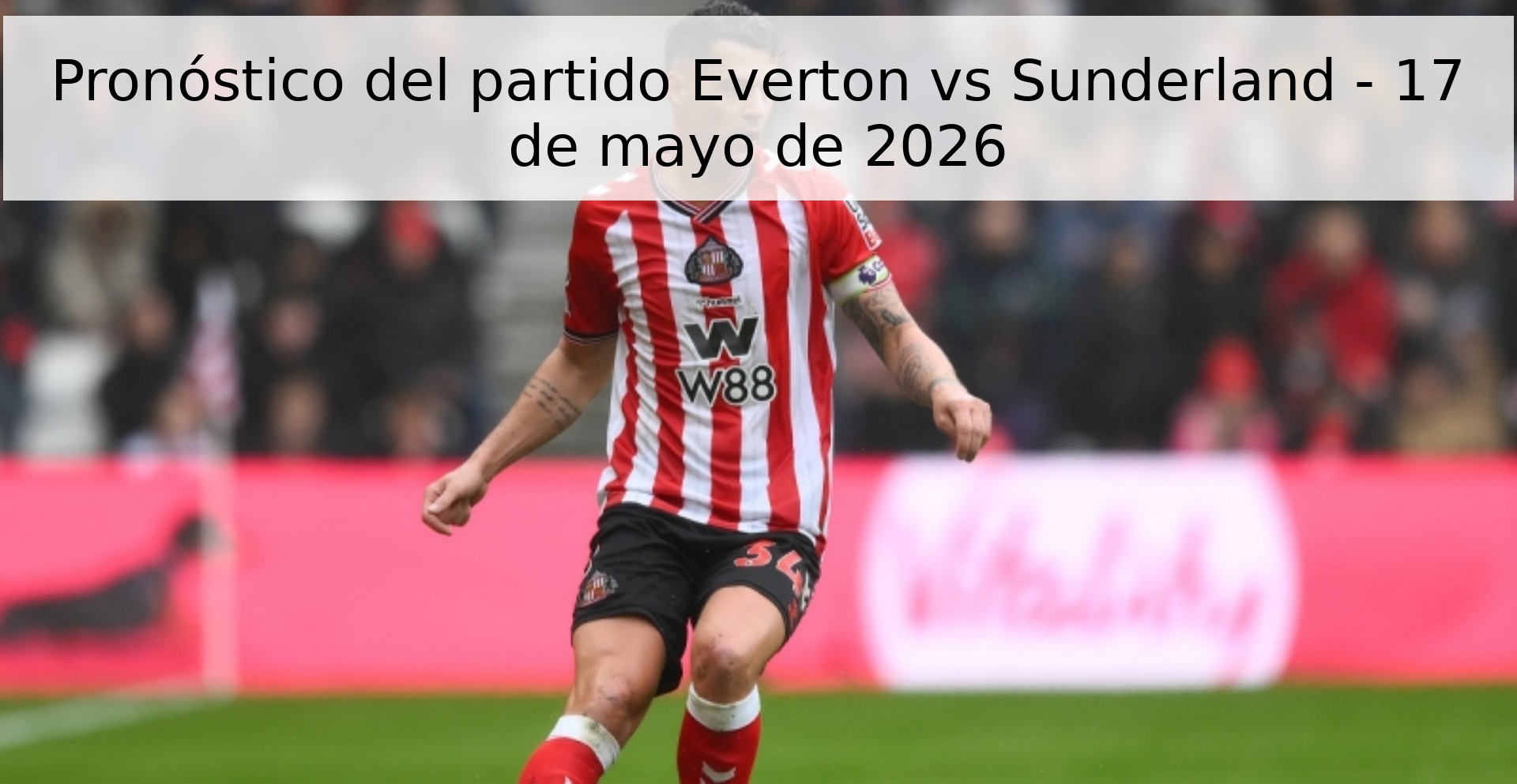Pronóstico del partido Everton vs Sunderland - 17 de mayo de 2026