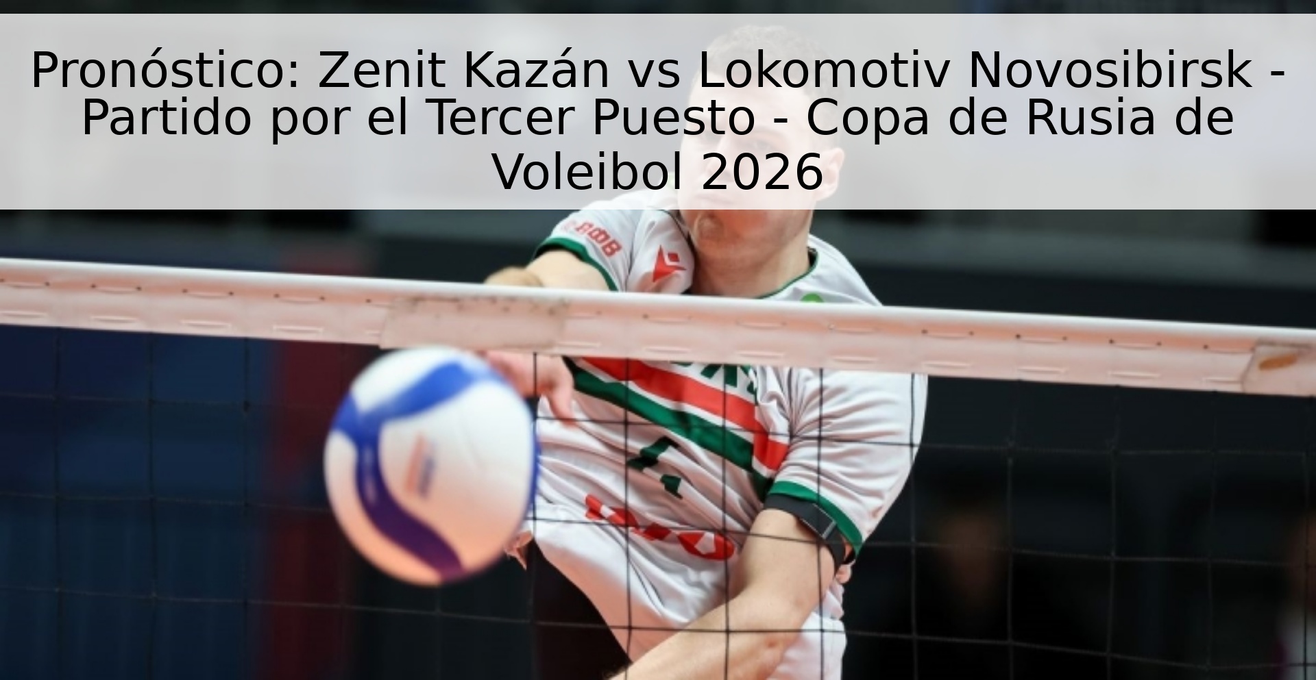 Pronóstico: Zenit Kazán vs Lokomotiv Novosibirsk - Partido por el Tercer Puesto - Copa de Rusia de Voleibol 2026