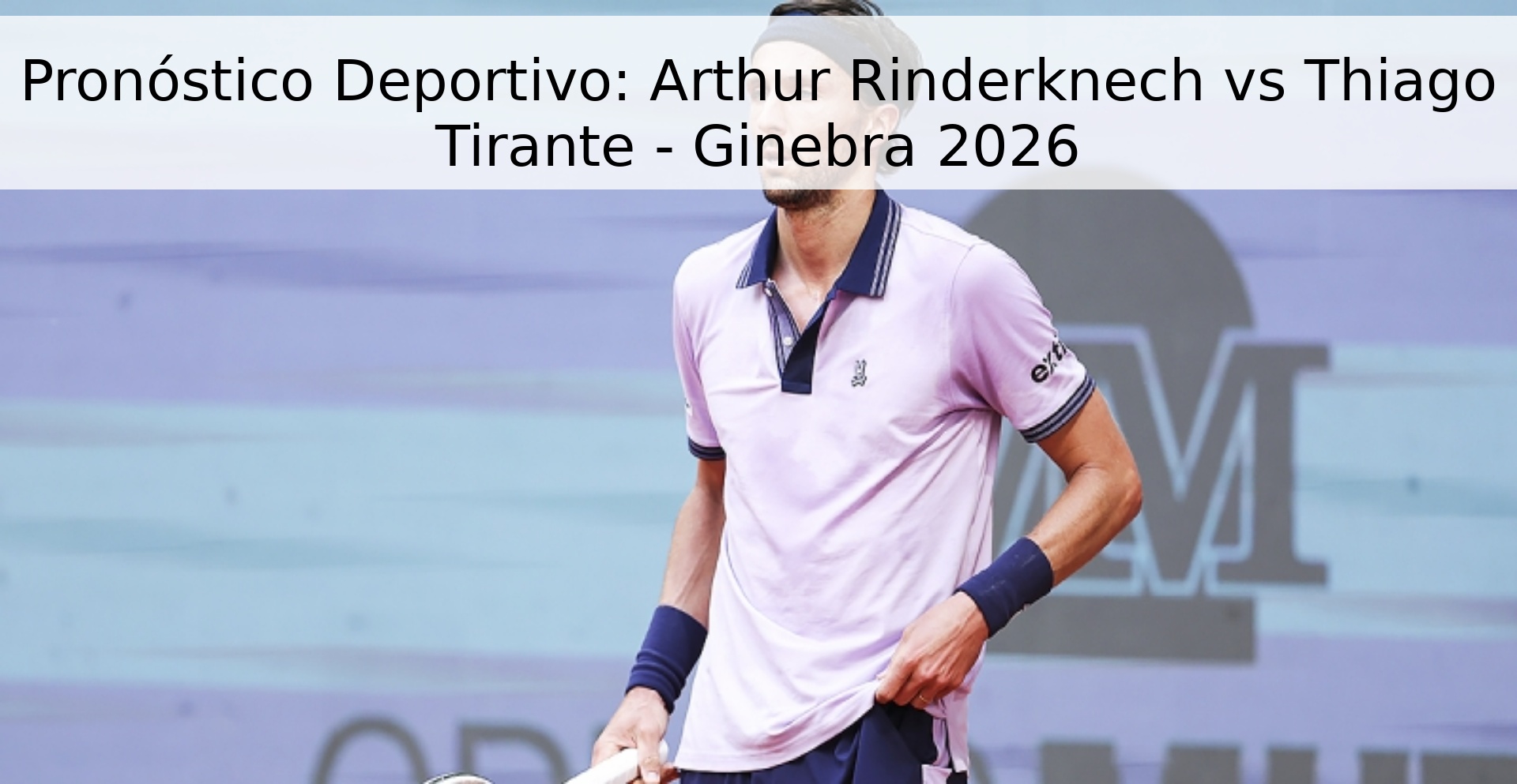 Pronóstico Deportivo: Arthur Rinderknech vs Thiago Tirante - Ginebra 2026