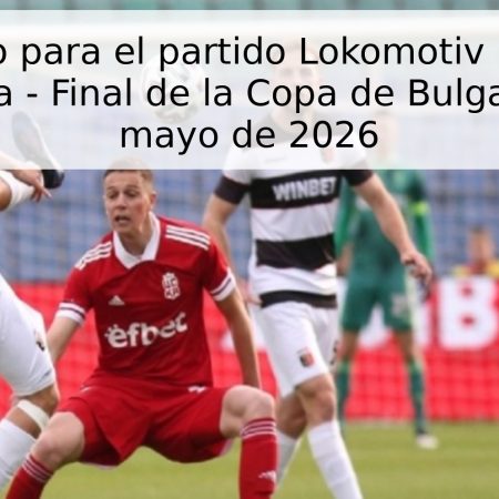 Pronóstico para el partido Lokomotiv Plovdiv vs CSKA Sofía – Final de la Copa de Bulgaria, 20 de mayo de 2026