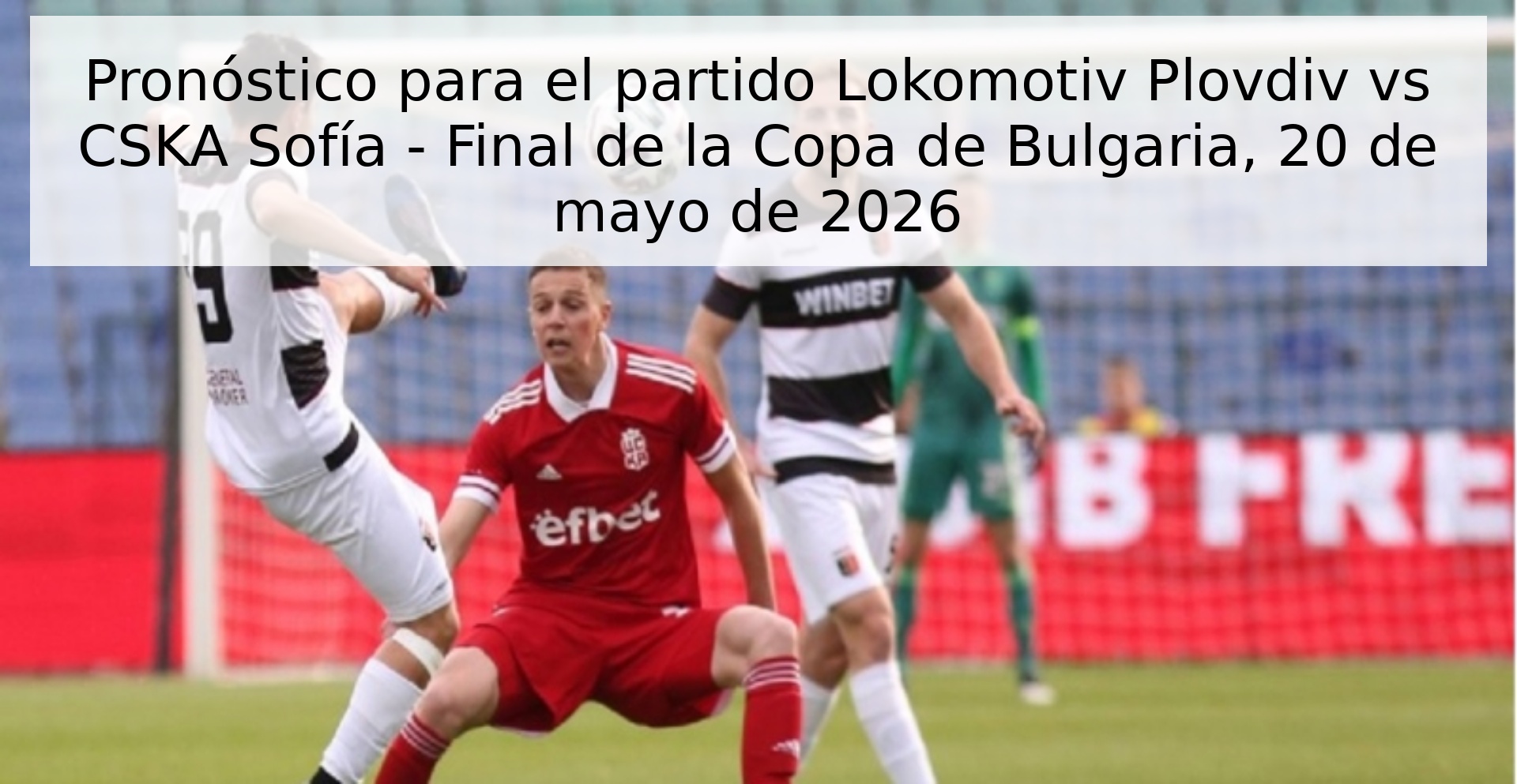 Pronóstico para el partido Lokomotiv Plovdiv vs CSKA Sofía - Final de la Copa de Bulgaria, 20 de mayo de 2026