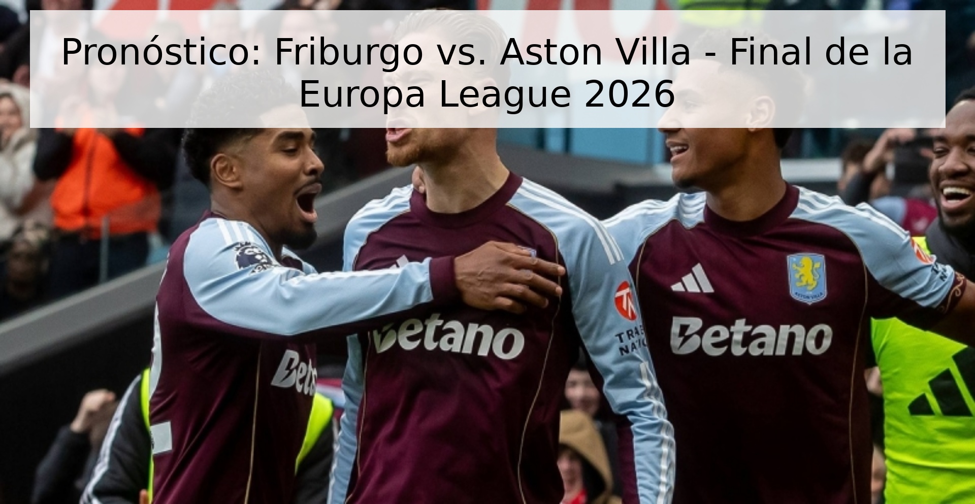 Pronóstico: Friburgo vs. Aston Villa - Final de la Europa League 2026 Pronóstico: Friburgo vs. Aston Villa - Final de la Europa League 2026