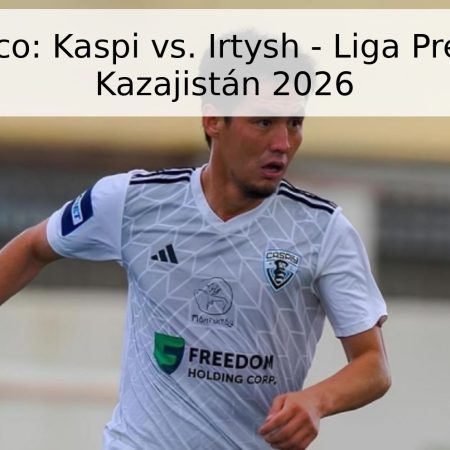 Pronóstico: Kaspi vs. Irtysh – Liga Premier de Kazajistán 2026