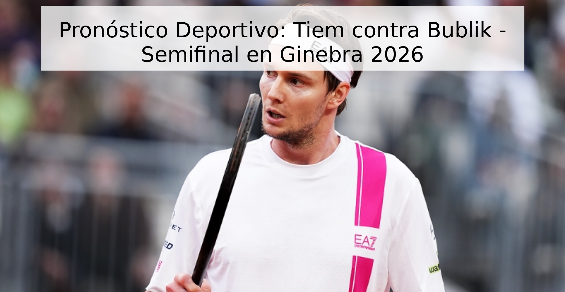 Pronóstico Deportivo: Tiem contra Bublik - Semifinal en Ginebra 2026