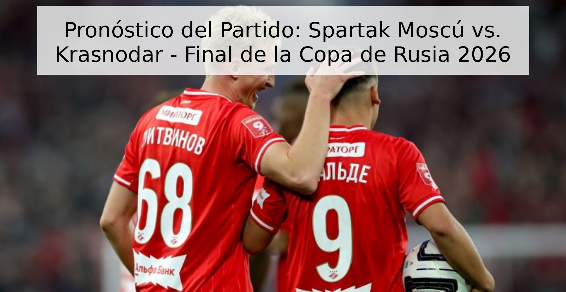Pronóstico del Partido: Spartak Moscú vs. Krasnodar - Final de la Copa de Rusia 2026