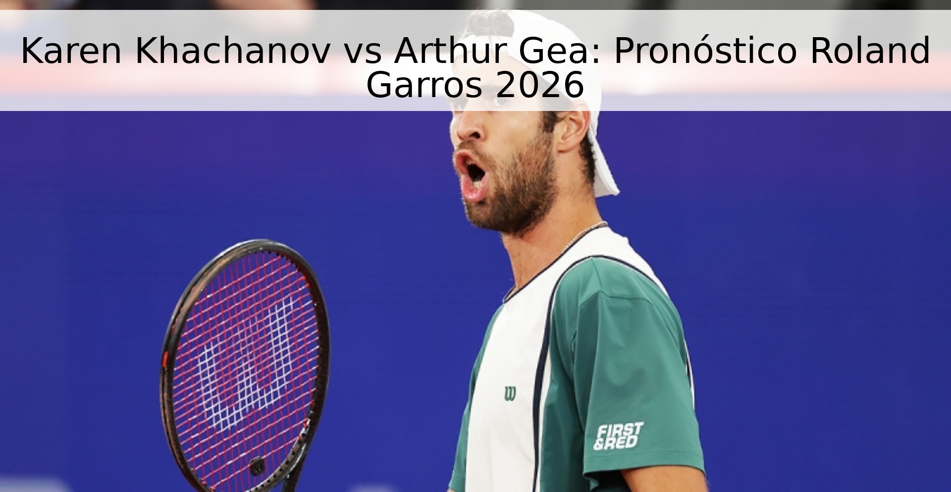 Karen Khachanov vs Arthur Gea: Pronóstico Roland Garros 2026