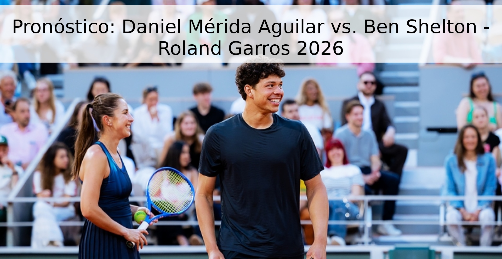 Pronóstico: Daniel Mérida Aguilar vs. Ben Shelton - Roland Garros 2026