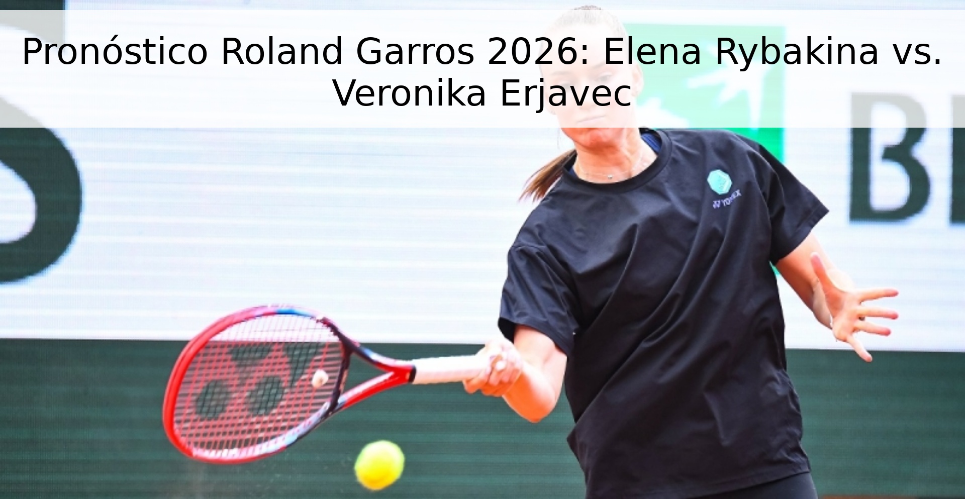 Pronóstico Roland Garros 2026: Elena Rybakina vs. Veronika Erjavec