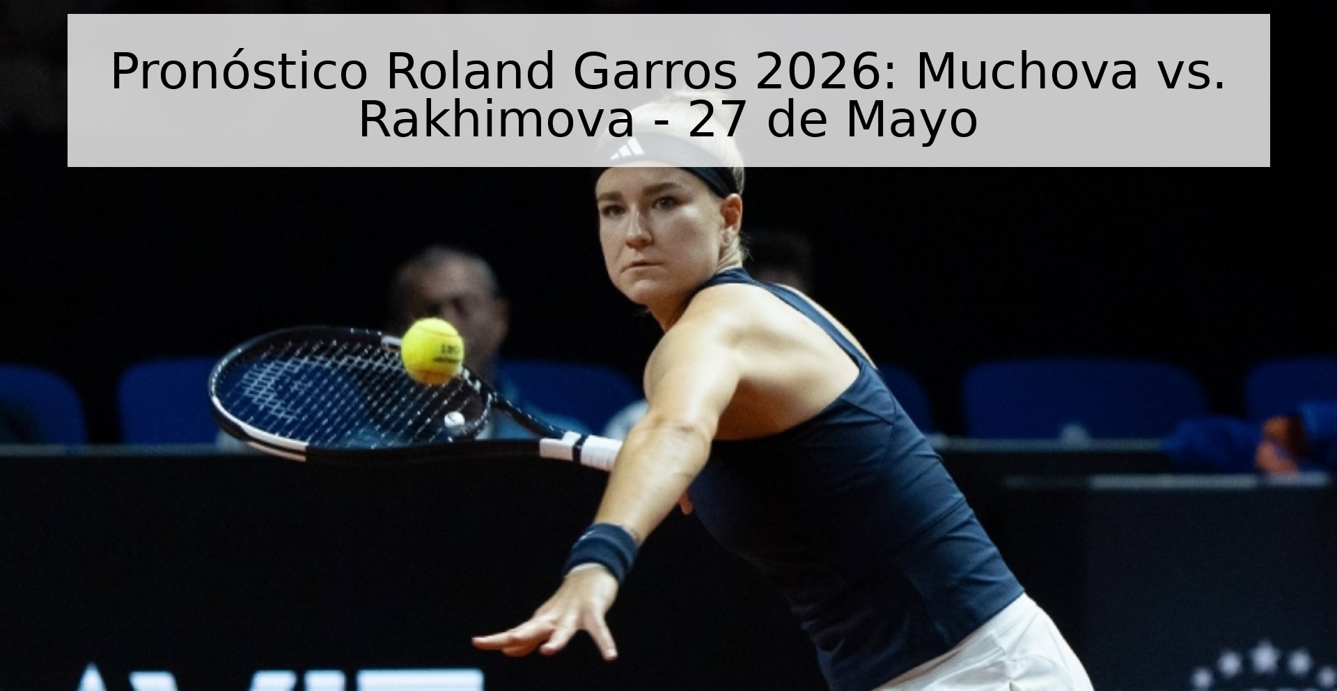 Pronóstico Roland Garros 2026: Muchova vs. Rakhimova - 27 de Mayo
