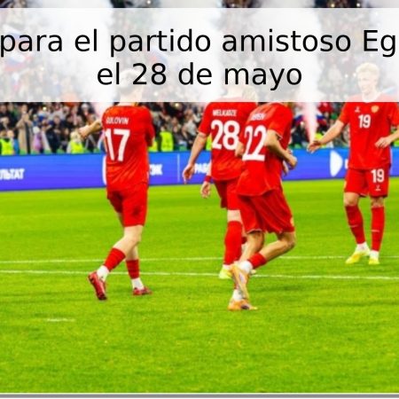 Pronóstico para el partido amistoso Egipto – Rusia el 28 de mayo