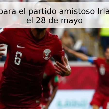 Pronóstico para el partido amistoso Irlanda – Catar el 28 de mayo