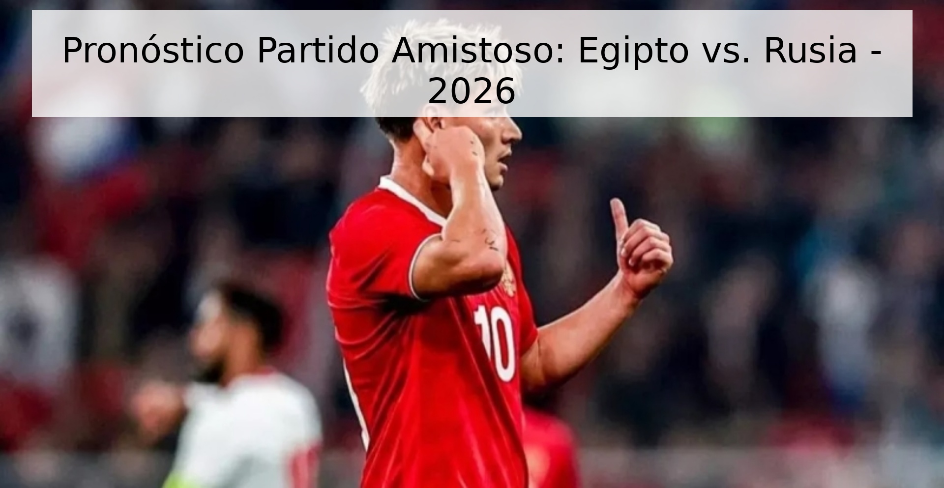 Pronóstico Partido Amistoso: Egipto vs. Rusia - 2026